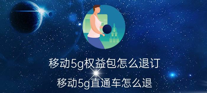 移动5g权益包怎么退订 移动5g直通车怎么退？